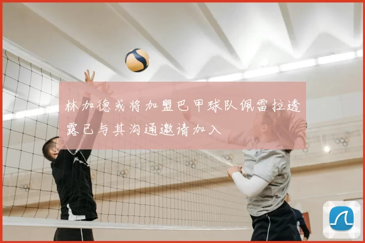 林加德或将加盟巴甲球队佩雷拉透露已与其沟通邀请加入