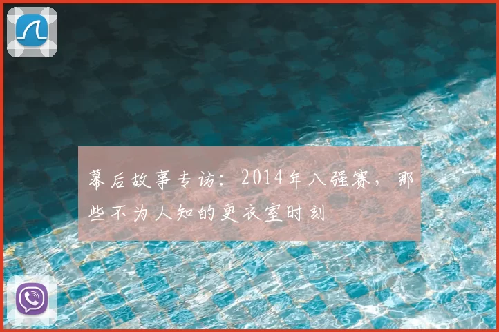 幕后故事专访：2014年八强赛，那些不为人知的更衣室时刻