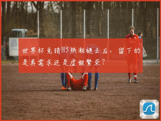 世界杯竞猜H5热潮褪去后，留下的是真需求还是虚假繁荣？