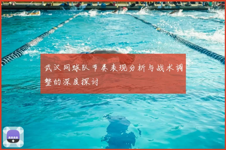 武汉网球队节奏表现分析与战术调整的深度探讨