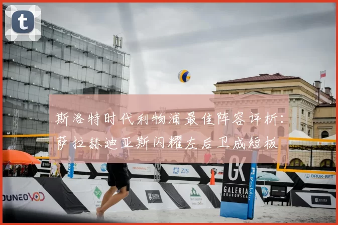 斯洛特时代利物浦最佳阵容评析：萨拉赫迪亚斯闪耀左后卫成短板