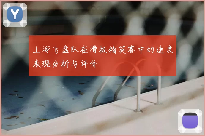 上海飞盘队在滑板精英赛中的速度表现分析与评价