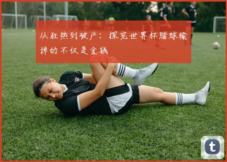 从狂热到破产：探究世界杯赌球输掉的不仅是金钱