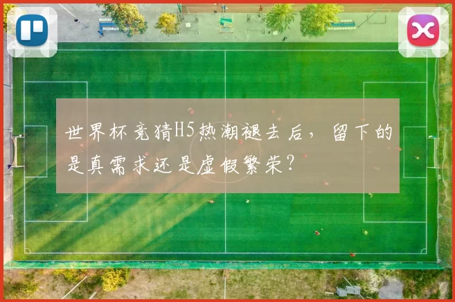 世界杯竞猜H5热潮褪去后,留下的是真需求还是虚假繁荣?