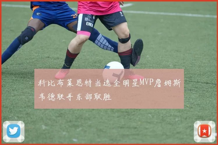 科比布莱恩特当选全明星MVP詹姆斯韦德联手东部取胜