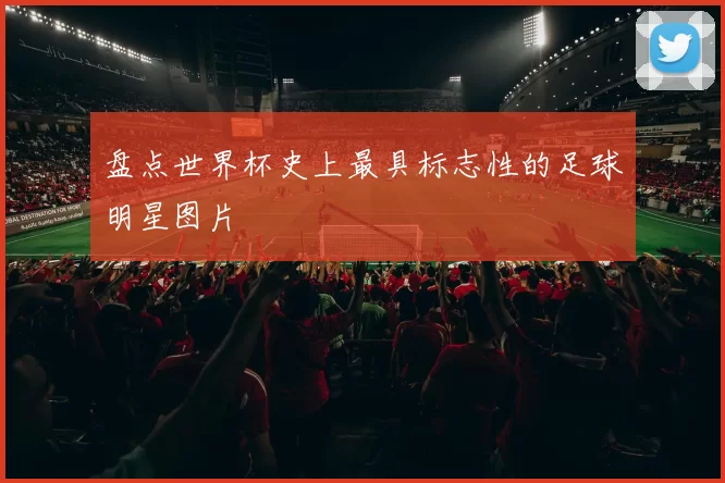 盘点世界杯史上最具标志性的足球明星图片