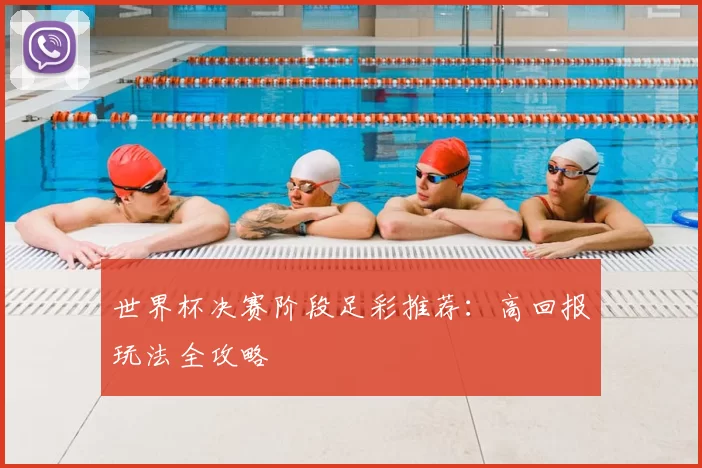 世界杯决赛阶段足彩推荐：高回报玩法全攻略