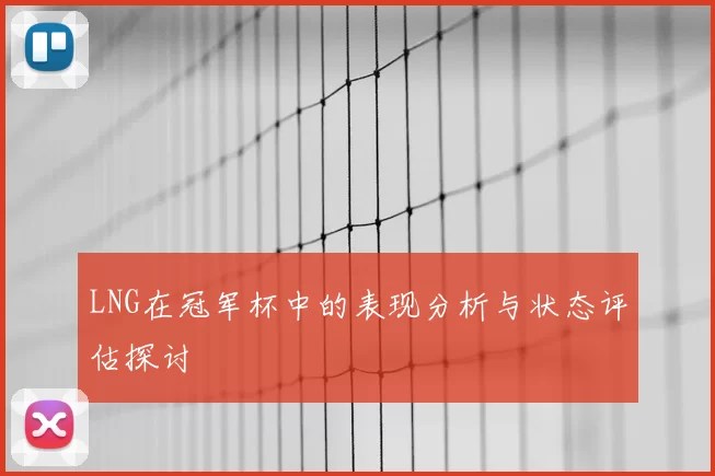 LNG在冠军杯中的表现分析与状态评估探讨