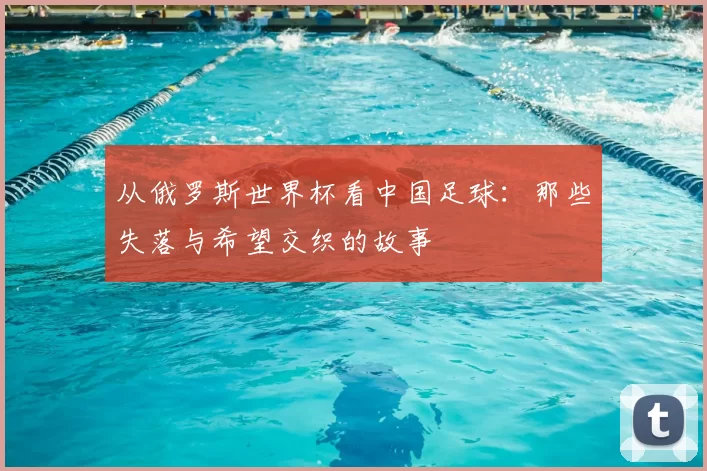 从俄罗斯世界杯看中国足球:那些失落与希望交织的故事