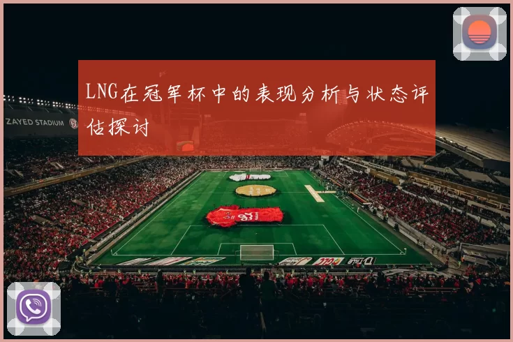 LNG在冠军杯中的表现分析与状态评估探讨