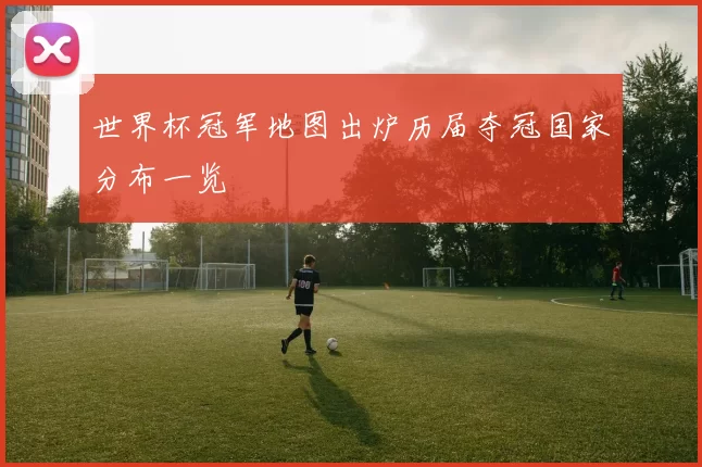 世界杯冠军地图出炉历届夺冠国家分布一览