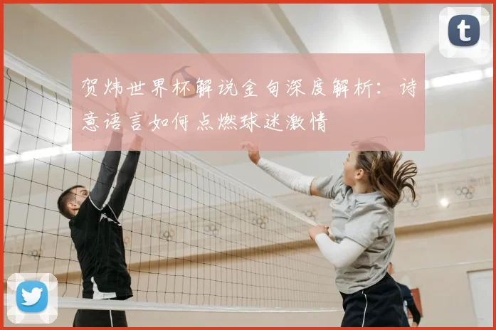 贺炜世界杯解说金句深度解析：诗意语言如何点燃球迷激情