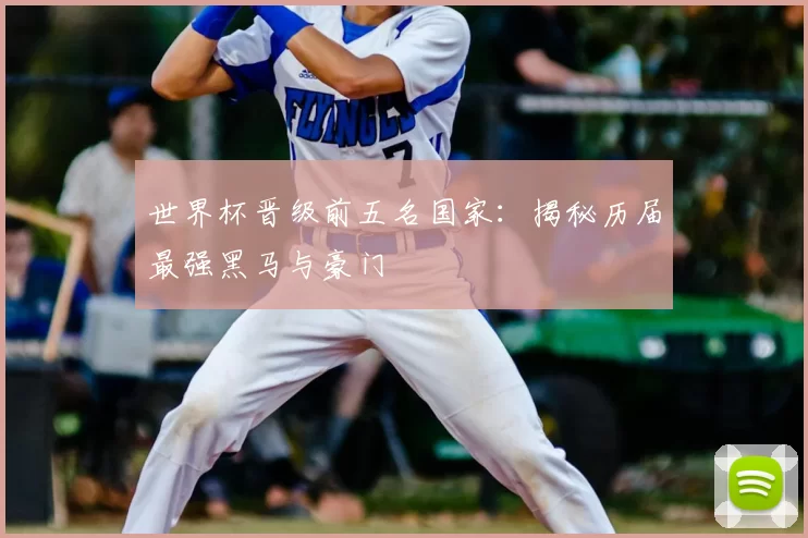 世界杯晋级前五名国家:揭秘历届最强黑马与豪门