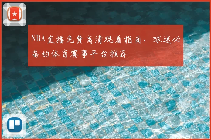 NBA直播免费高清观看指南,球迷必备的体育赛事平台推荐