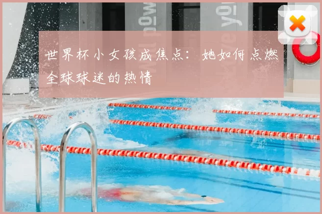 世界杯小女孩成焦点:她如何点燃全球球迷的热情