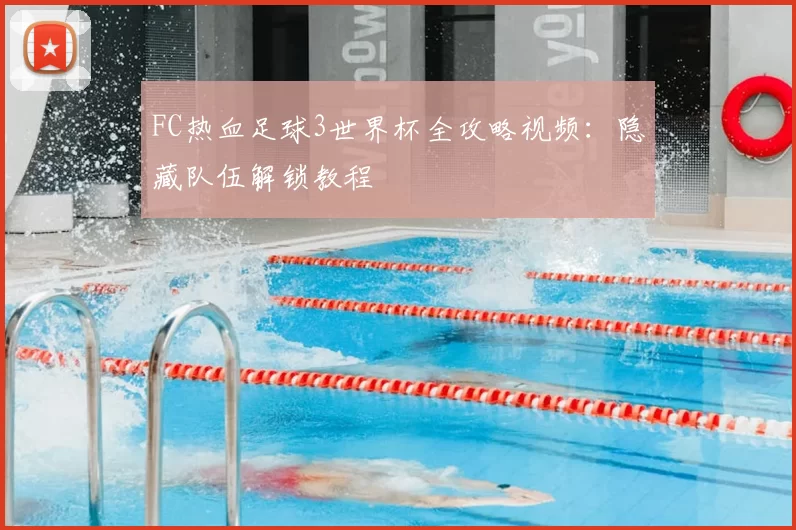 FC热血足球3世界杯全攻略视频:隐藏队伍解锁教程