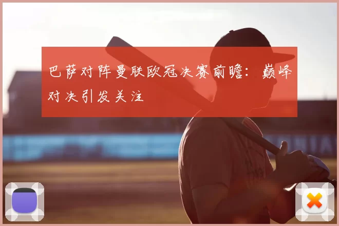 巴萨对阵曼联欧冠决赛前瞻:巅峰对决引发关注