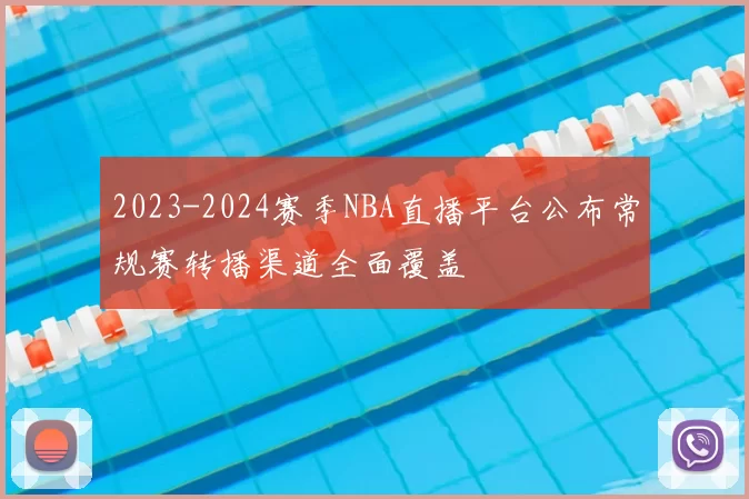 2023-2024赛季NBA直播平台公布常规赛转播渠道全面覆盖