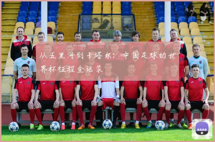 从五里河到卡塔尔：中国足球的世界杯征程全记录