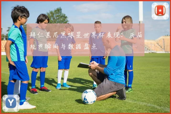 拜仁慕尼黑球星世界杯表现:历届经典瞬间与数据盘点