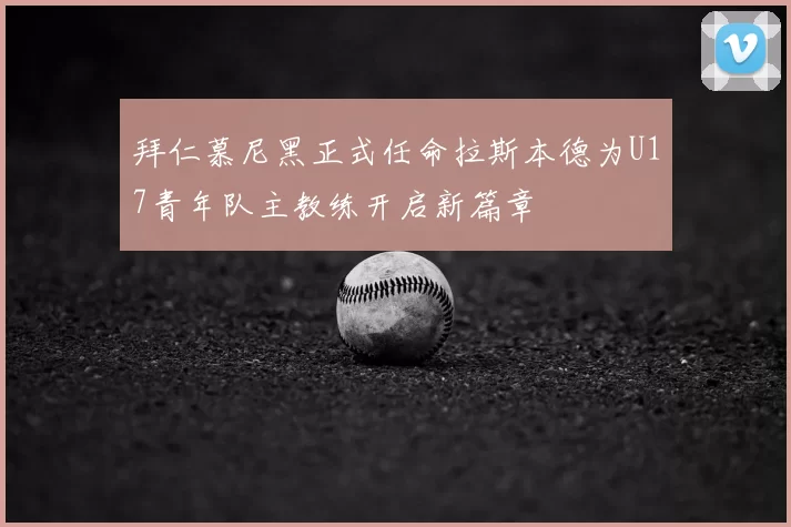 拜仁慕尼黑正式任命拉斯本德为U17青年队主教练开启新篇章