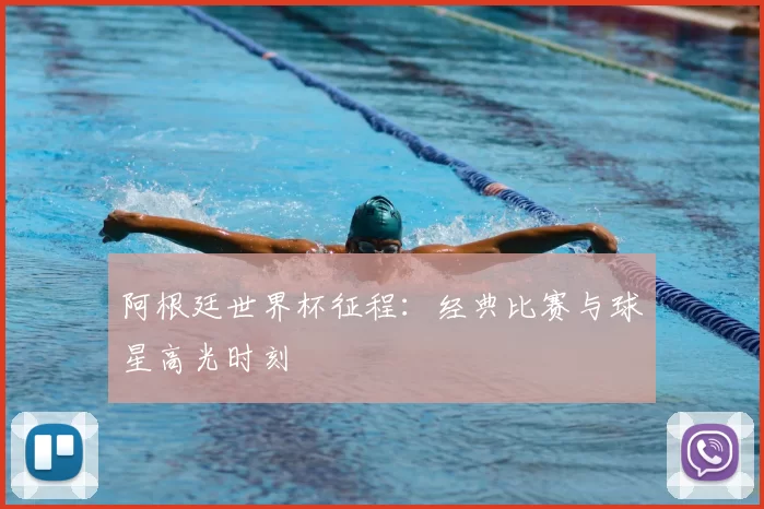 阿根廷世界杯征程:经典比赛与球星高光时刻