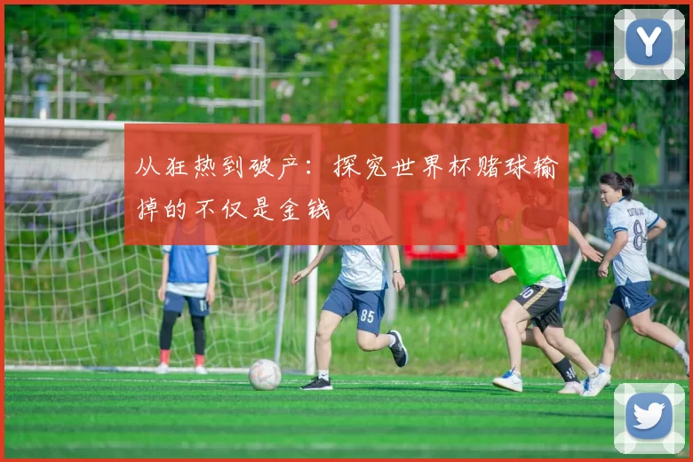 从狂热到破产：探究世界杯赌球输掉的不仅是金钱