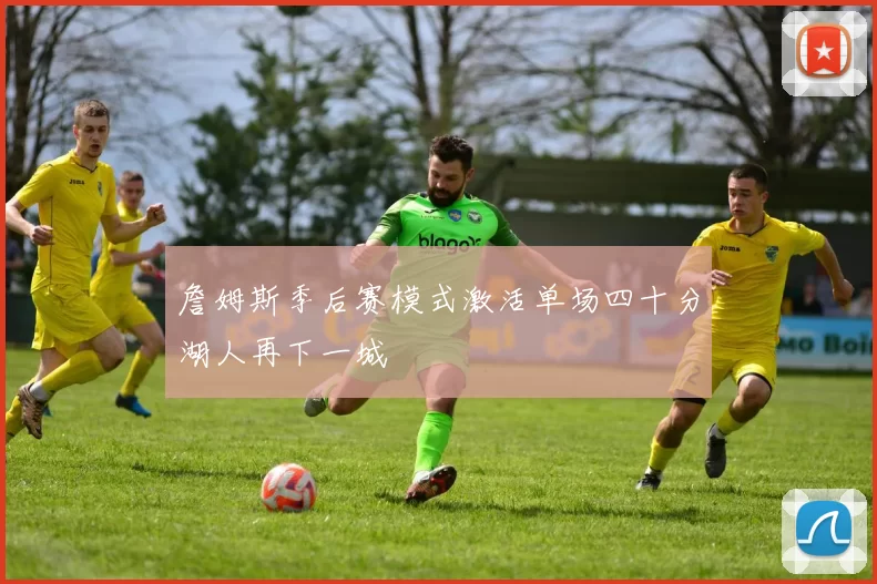 詹姆斯季后赛模式激活单场四十分湖人再下一城