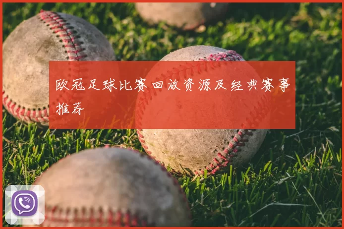 欧冠足球比赛回放资源及经典赛事推荐