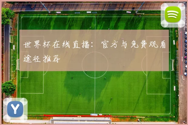 世界杯在线直播:官方与免费观看途径推荐
