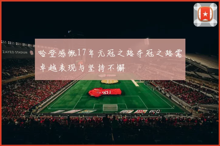 哈登感慨17年无冠之路夺冠之路需卓越表现与坚持不懈