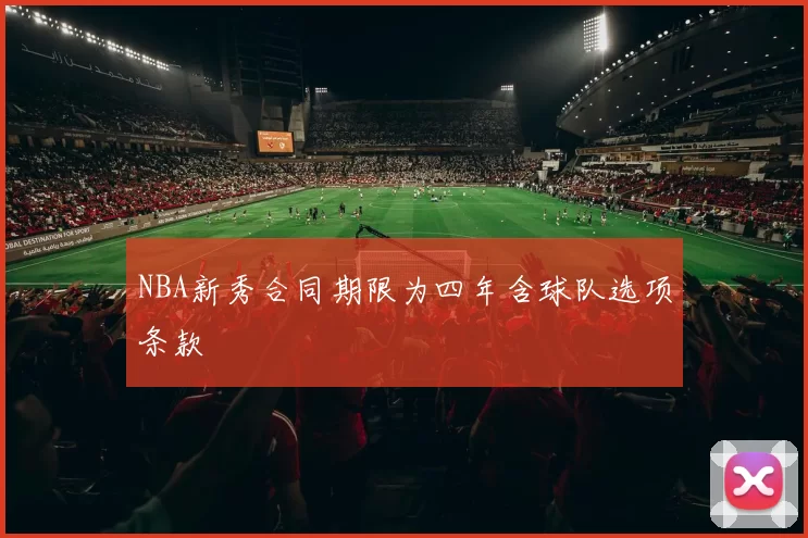 NBA新秀合同期限为四年含球队选项条款