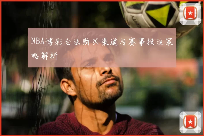 NBA博彩合法购买渠道与赛事投注策略解析