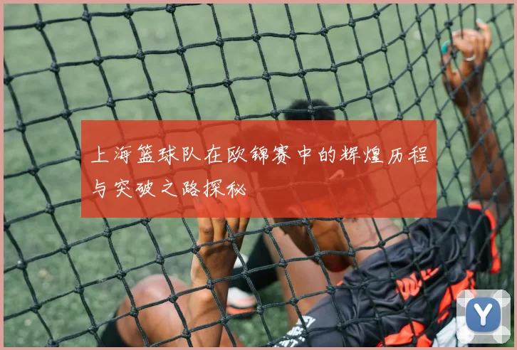上海篮球队在欧锦赛中的辉煌历程与突破之路探秘