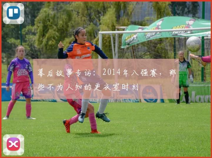 幕后故事专访：2014年八强赛，那些不为人知的更衣室时刻