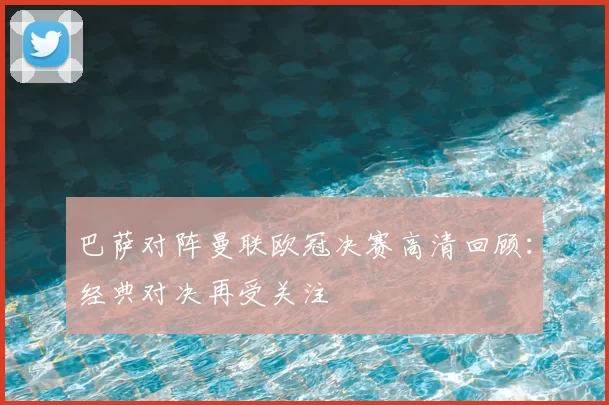 巴萨对阵曼联欧冠决赛高清回顾:经典对决再受关注
