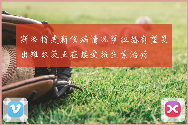 斯洛特更新伤病情况萨拉赫有望复出维尔茨正在接受抗生素治疗
