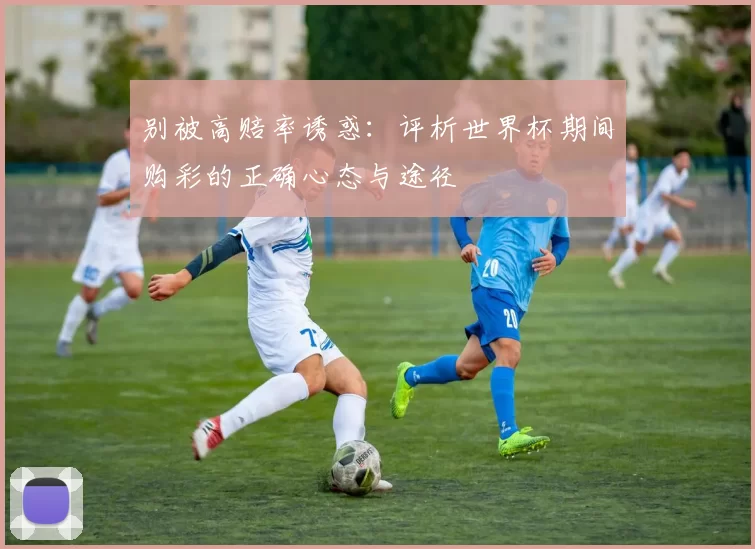 别被高赔率诱惑：评析世界杯期间购彩的正确心态与途径