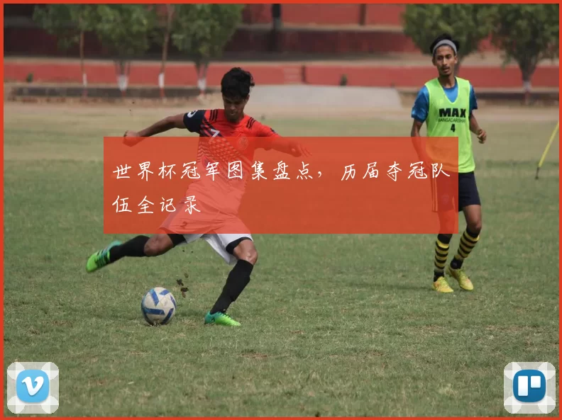 世界杯冠军图集盘点，历届夺冠队伍全记录