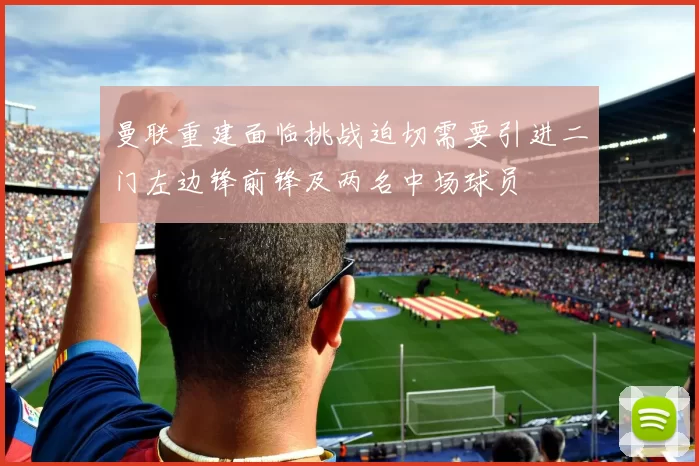 曼联重建面临挑战迫切需要引进二门左边锋前锋及两名中场球员