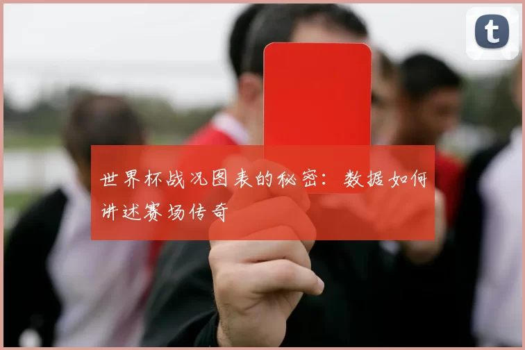 世界杯战况图表的秘密:数据如何讲述赛场传奇