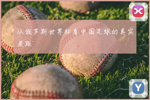从俄罗斯世界杯看中国足球的真实差距