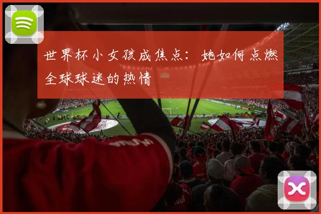 世界杯小女孩成焦点:她如何点燃全球球迷的热情