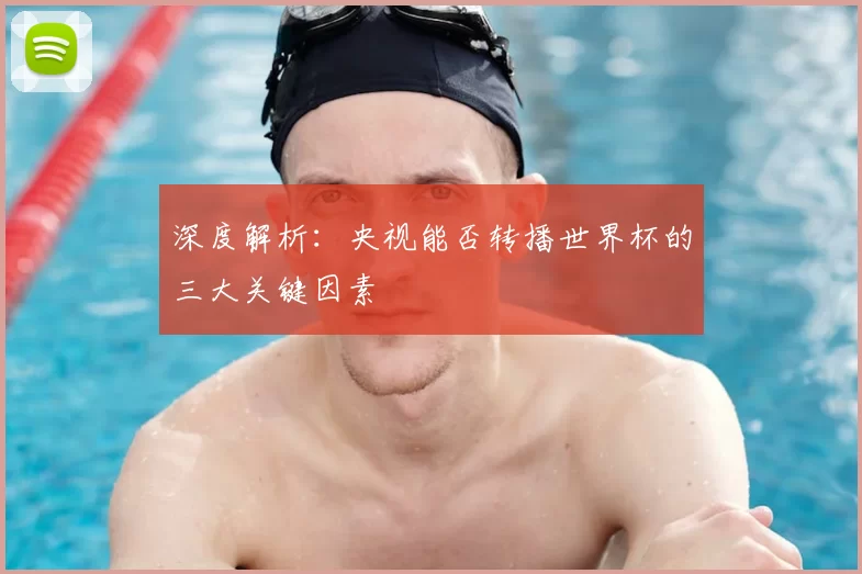 深度解析：央视能否转播世界杯的三大关键因素