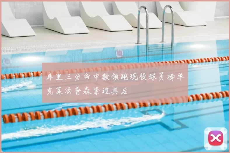 库里三分命中数领跑现役球员榜单克莱汤普森紧追其后