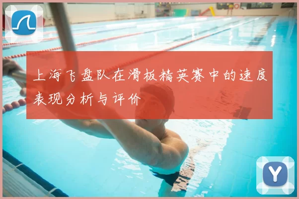 上海飞盘队在滑板精英赛中的速度表现分析与评价