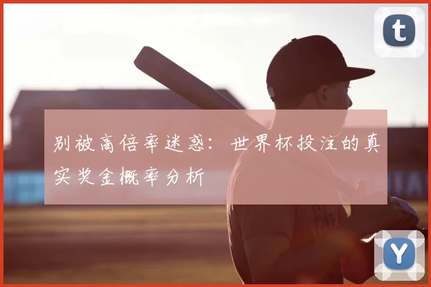 别被高倍率迷惑:世界杯投注的真实奖金概率分析