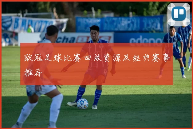 欧冠足球比赛回放资源及经典赛事推荐
