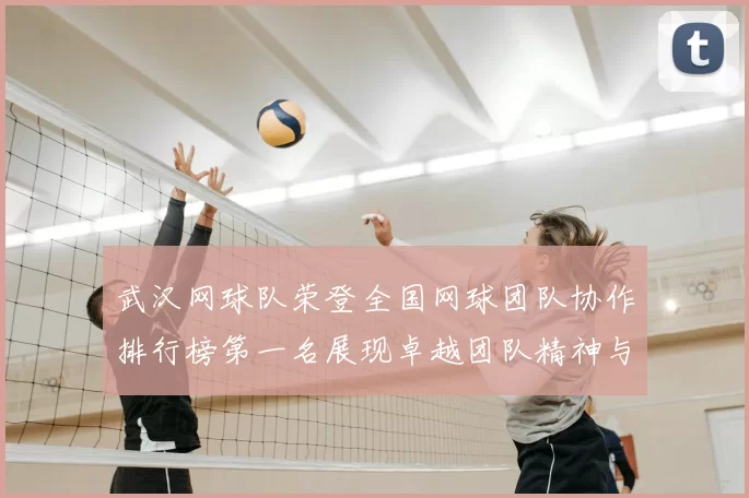 武汉网球队荣登全国网球团队协作排行榜第一名展现卓越团队精神与实力