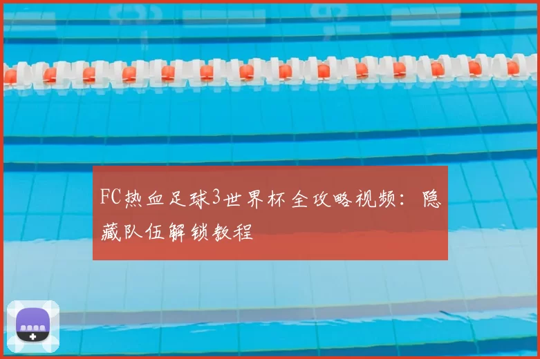 FC热血足球3世界杯全攻略视频：隐藏队伍解锁教程